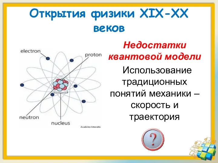 Открытия физики XIX-XX веков Недостатки квантовой модели Использование традиционных понятий механики – скорость и траектория