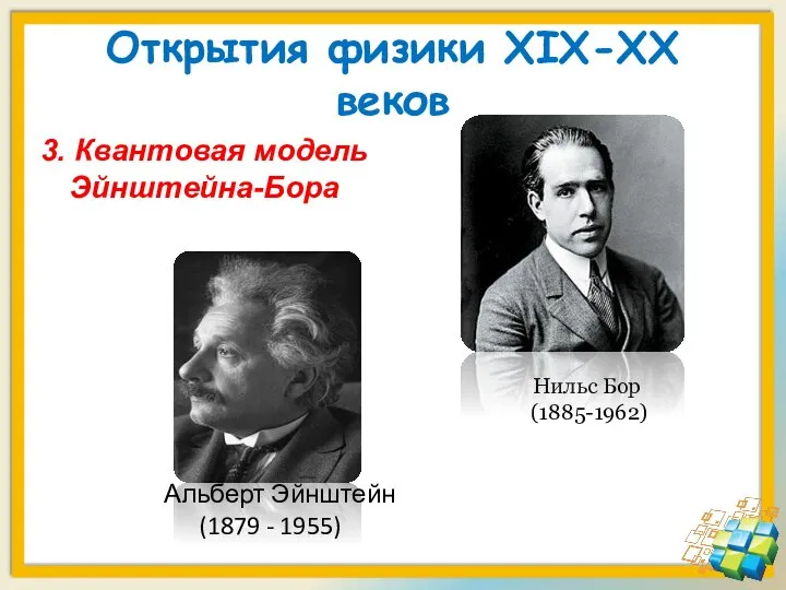 Открытия физики XIX-XX веков 3. Квантовая модель Эйнштейна-Бора Нильс Бор (1885-1962) Альберт Эйнштейн (1879 - 1955)