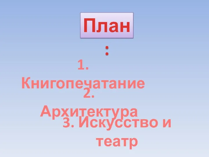 2. Архитектура 1. Книгопечатание 3. Искусство и театр План: