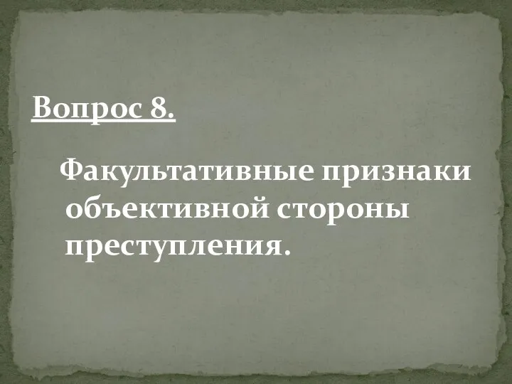 Факультативные признаки объективной стороны преступления. Вопрос 8.