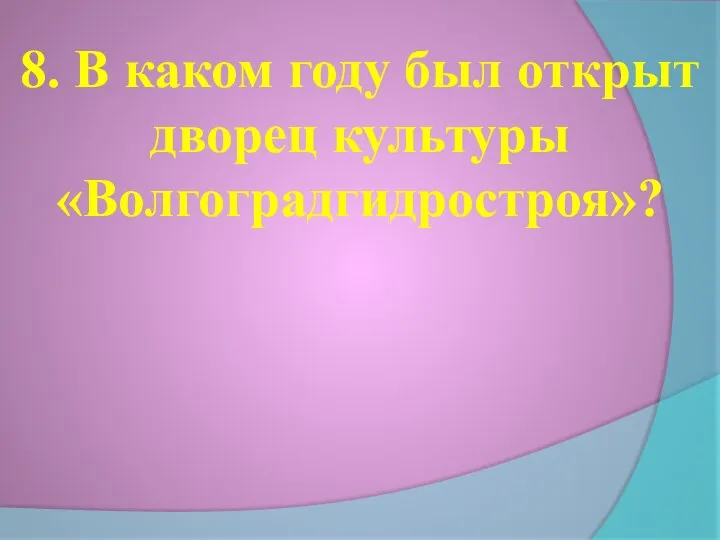 8. В каком году был открыт дворец культуры «Волгоградгидростроя»?