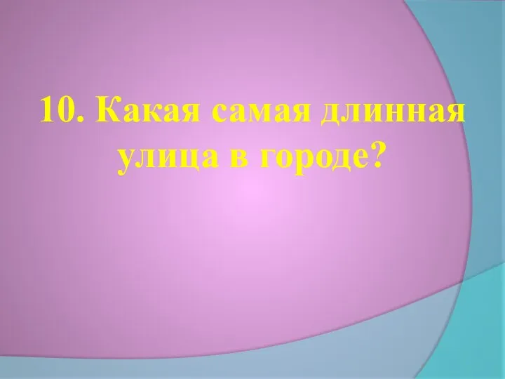 10. Какая самая длинная улица в городе?