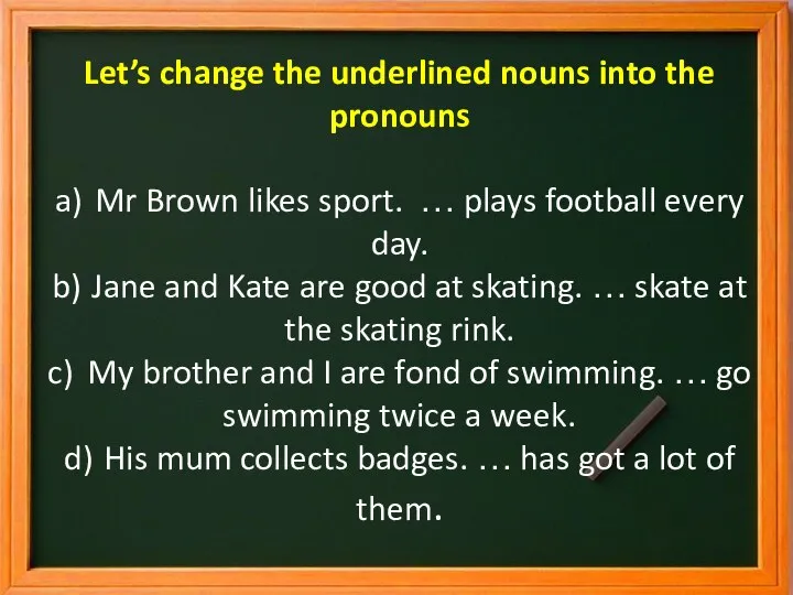 Let’s change the underlined nouns into the pronouns a) Mr Brown likes