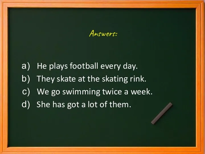 Answers: He plays football every day. They skate at the skating rink.
