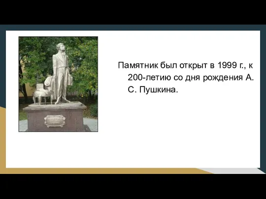 Памятник был открыт в 1999 г., к 200-летию со дня рождения А.С. Пушкина.