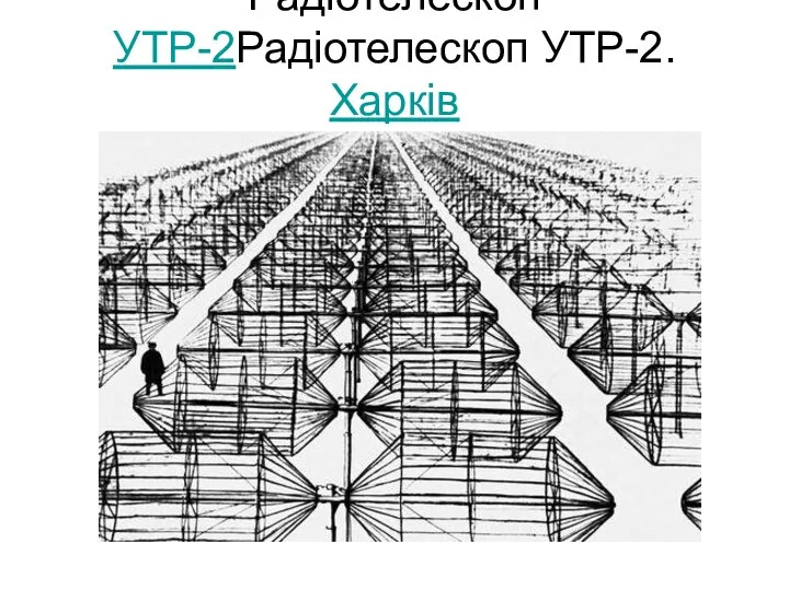 Радіотелескоп УТР-2Радіотелескоп УТР-2. Харків 1860 м х 50 м. 900 м х 50 м