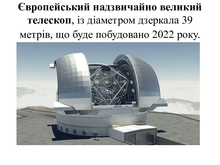Європейський надзвичайно великий телескоп, із діаметром дзеркала 39 метрів, що буде побудовано 2022 року.