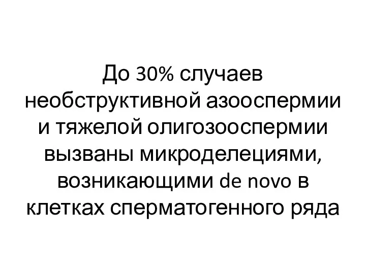 До 30% случаев необструктивной азооспермии и тяжелой олигозооспермии вызваны микроделециями, возникающими de