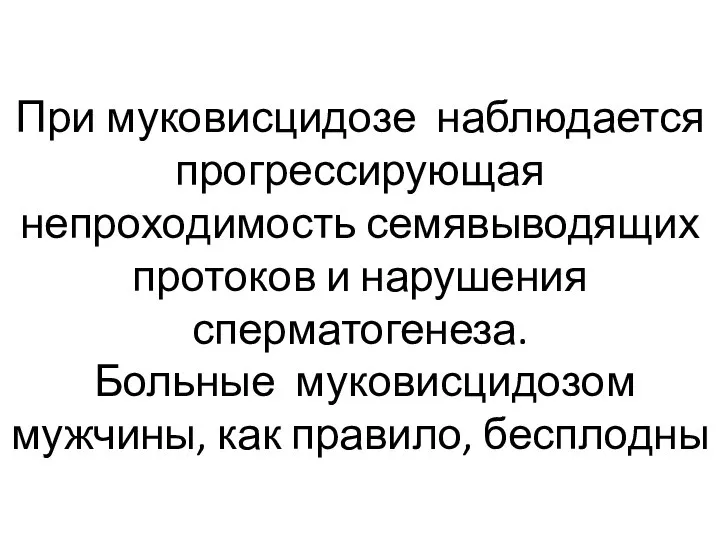 При муковисцидозе наблюдается прогрессирующая непроходимость семявыводящих протоков и нарушения сперматогенеза. Больные муковисцидозом мужчины, как правило, бесплодны