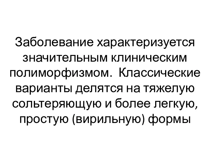 Заболевание характеризуется значительным клиническим полиморфизмом. Классические варианты делятся на тяжелую сольтеряющую и