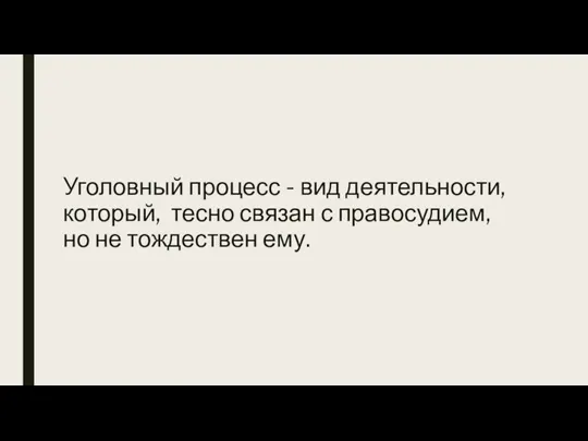 Уголовный процесс - вид деятельности, который, тесно связан с правосудием, но не тождествен ему.