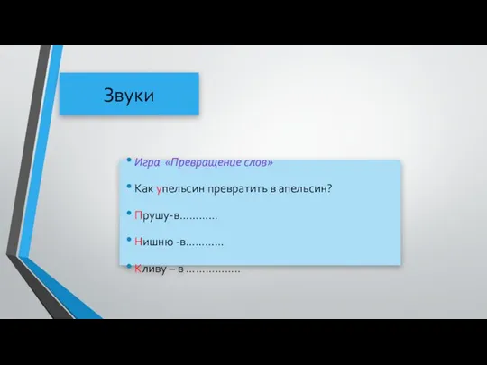 Звуки Игра «Превращение слов» Как упельсин превратить в апельсин? Прушу-в………… Нишню -в………… Кливу – в ……………..