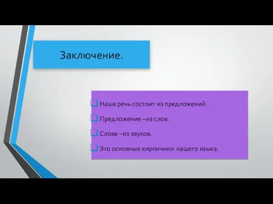 Заключение. Наша речь состоит из предложений. Предложение –из слов. Слова –из звуков.