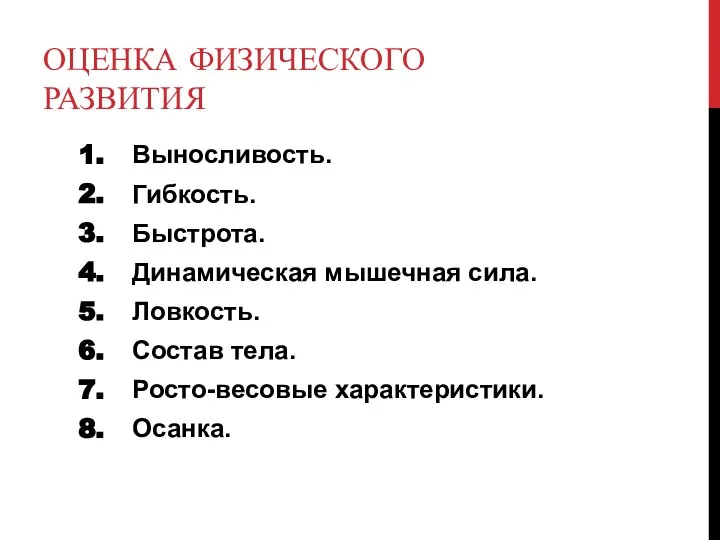 ОЦЕНКА ФИЗИЧЕСКОГО РАЗВИТИЯ Выносливость. Гибкость. Быстрота. Динамическая мышечная сила. Ловкость. Состав тела. Росто-весовые характеристики. Осанка.