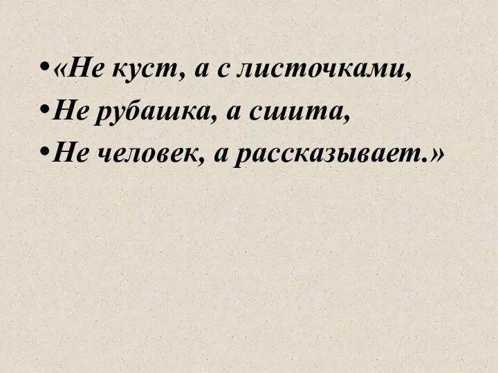 «Не куст, а с листочками, Не рубашка, а сшита, Не человек, а рассказывает.»