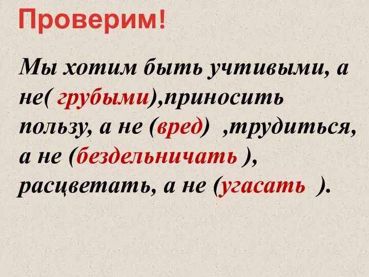 Мы хотим быть учтивыми, а не( грубыми),приносить пользу, а не (вред) ,трудиться,