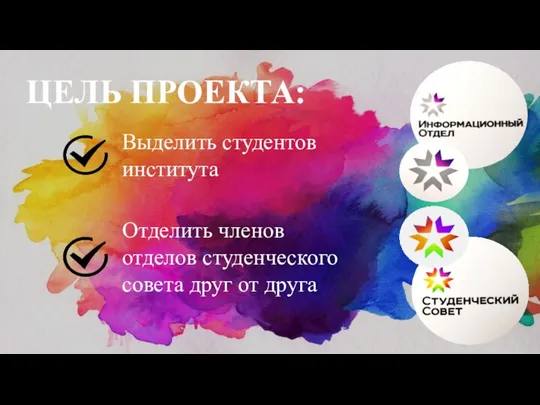 ЦЕЛЬ ПРОЕКТА: Выделить студентов института Отделить членов отделов студенческого совета друг от друга