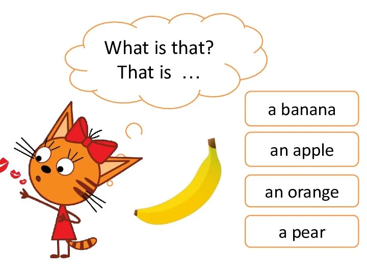 What is that? That is … a banana an apple an orange a pear