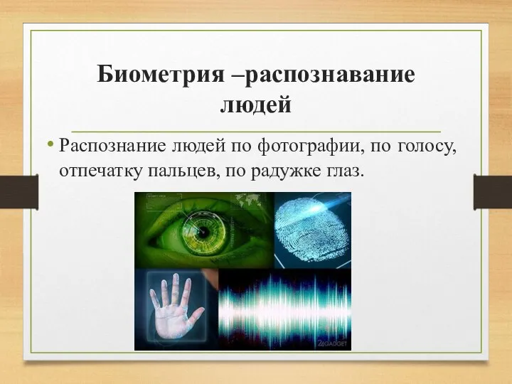 Биометрия –распознавание людей Распознание людей по фотографии, по голосу, отпечатку пальцев, по радужке глаз.