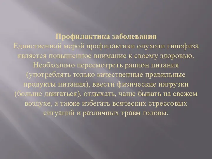 Профилактика заболевания Единственной мерой профилактики опухоли гипофиза является повышенное внимание к своему