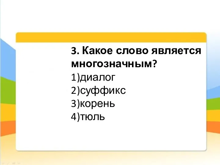 3. Какое слово является многозначным? 1)диалог 2)суффикс 3)корень 4)тюль