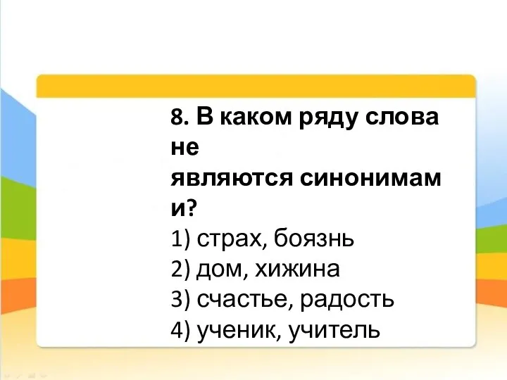 8. В каком ряду слова не являются синонимами? 1) страх, боязнь 2)