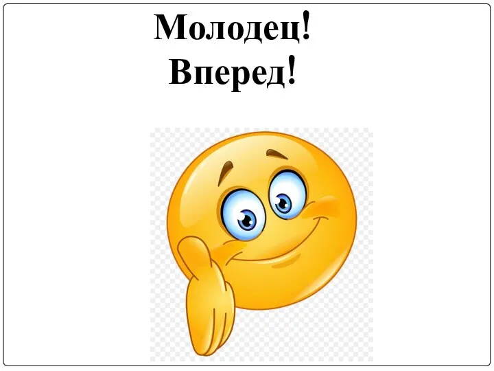 Молодец! Вперед!