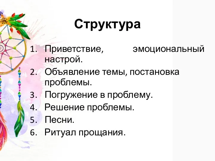 Структура Приветствие, эмоциональный настрой. Объявление темы, постановка проблемы. Погружение в проблему. Решение проблемы. Песни. Ритуал прощания.