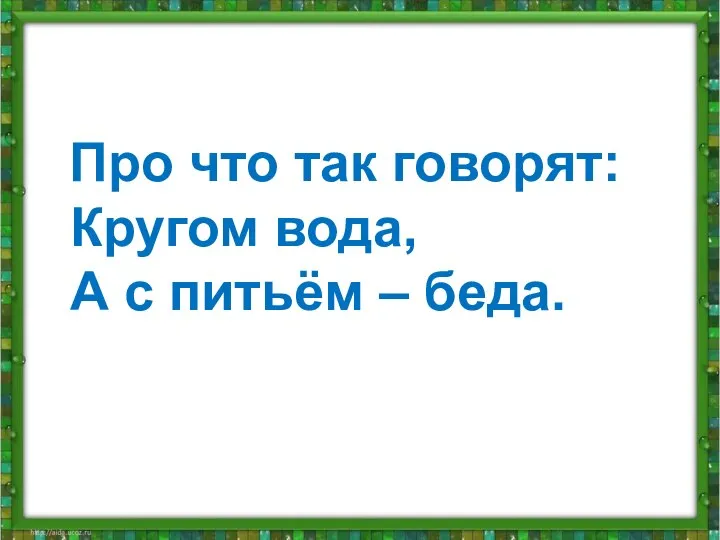 Про что так говорят: Кругом вода, А с питьём – беда.