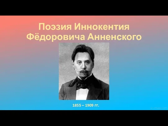Поэзия Иннокентия Фёдоровича Анненского 1855 – 1909 гг.