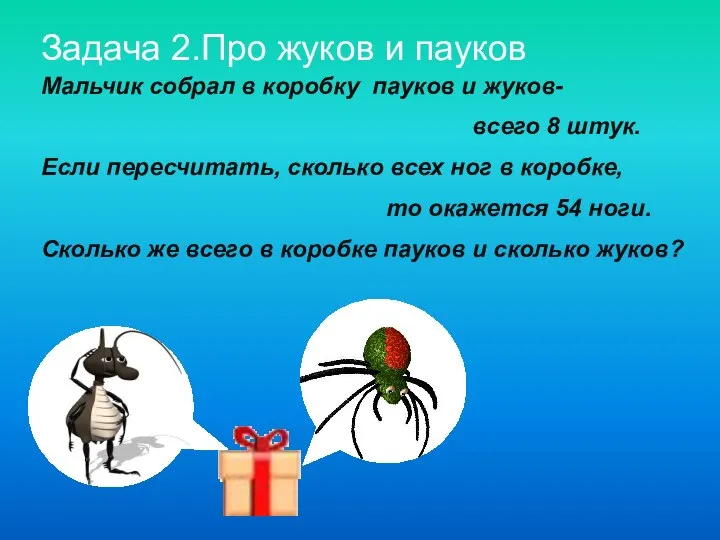 Мальчик собрал в коробку пауков и жуков- всего 8 штук. Если пересчитать,