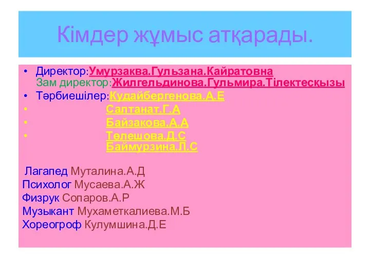 Кімдер жұмыс атқарады. Директор:Умурзаква.Гульзана.Кайратовна Зам директор:Жилгельдинова.Гульмира.Тілектесқызы Тәрбиешілер:Кудайбергенова.А.Е Салтанат.Г.А Байзакова.А.А Төлешова.Д.С Баймурзина.Л.С Лагапед