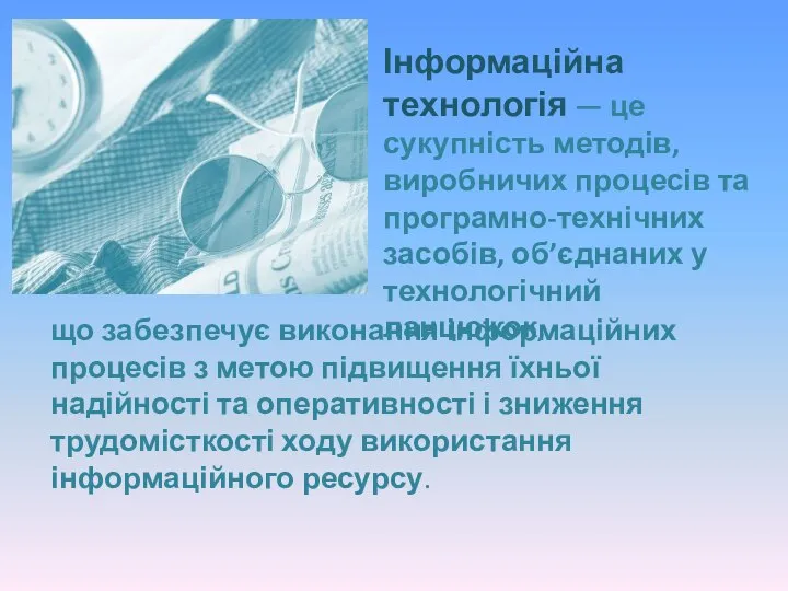 Інформаційна технологія — це сукупність методів, виробничих процесів та програмно-технічних засобів, об’єднаних