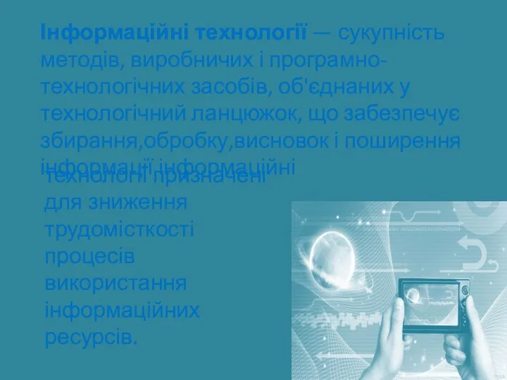 Інформаційні технології — сукупність методів, виробничих і програмно-технологічних засобів, об'єднаних у технологічний