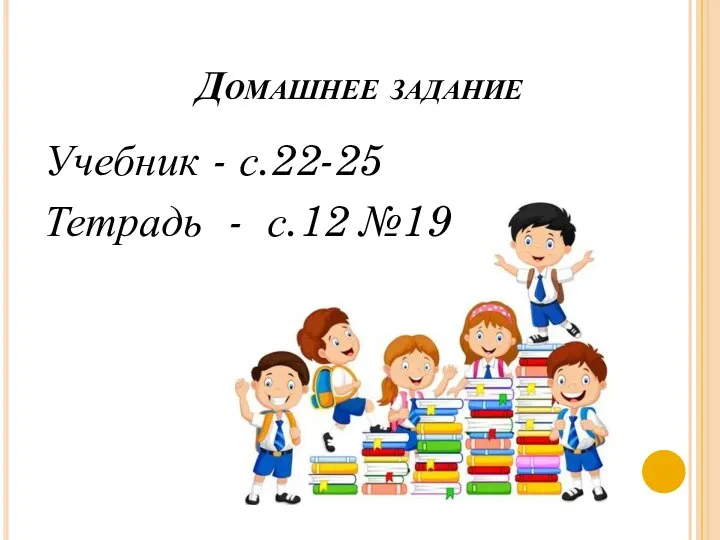 Домашнее задание Учебник - с.22-25 Тетрадь - с.12 №19