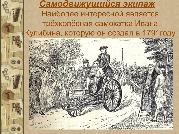 Самодвижущийся экипаж Наиболее интересной является трёхколёсная самокатка Ивана Кулибина, которую он создал в 1791году