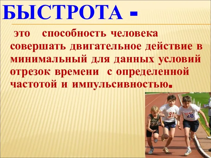 БЫСТРОТА - это способность человека совершать двигательное действие в минимальный для данных