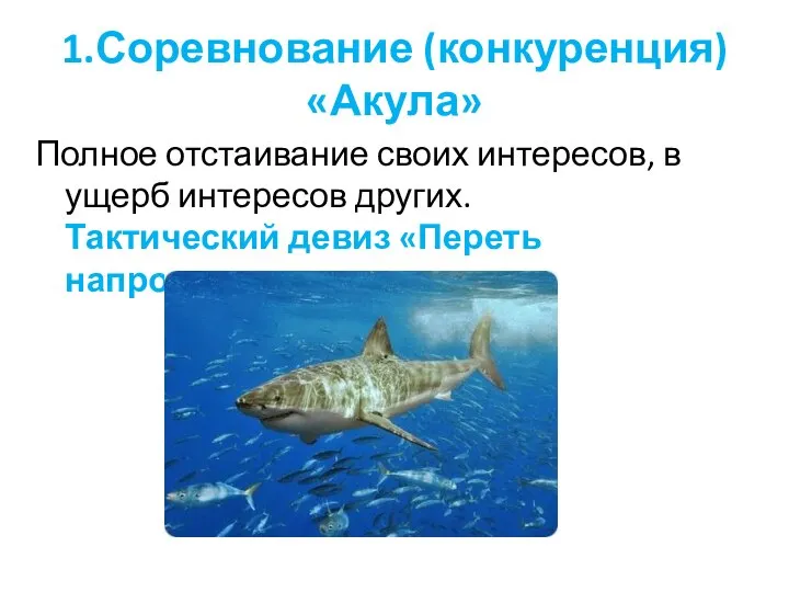 1.Соревнование (конкуренция) «Акула» Полное отстаивание своих интересов, в ущерб интересов других. Тактический девиз «Переть напролом»