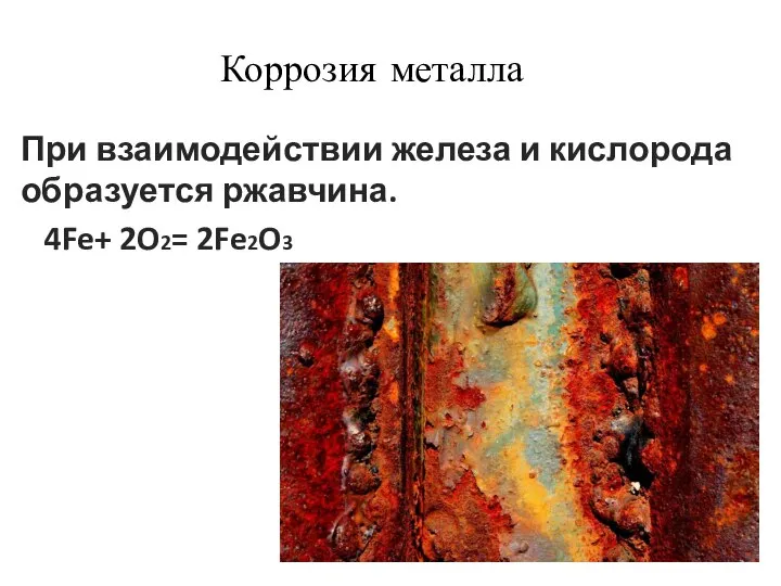 При взаимодействии железа и кислорода образуется ржавчина. 4Fe+ 2O2= 2Fe2O3 Коррозия металла