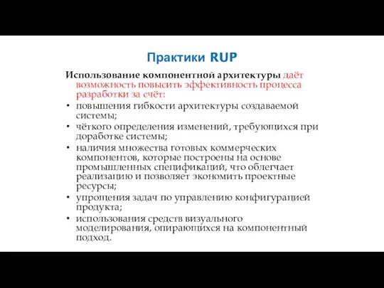Практики RUP Использование компонентной архитектуры даёт возможность повысить эффективность процесса разработки за