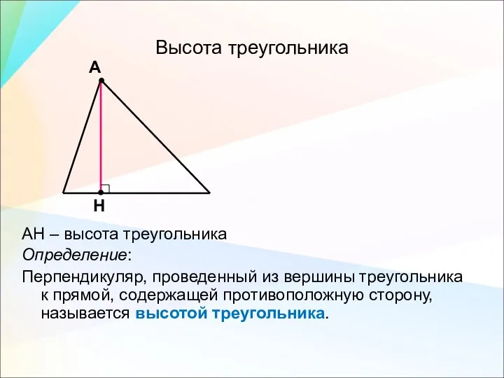 Высота треугольника АН – высота треугольника Определение: Перпендикуляр, проведенный из вершины треугольника