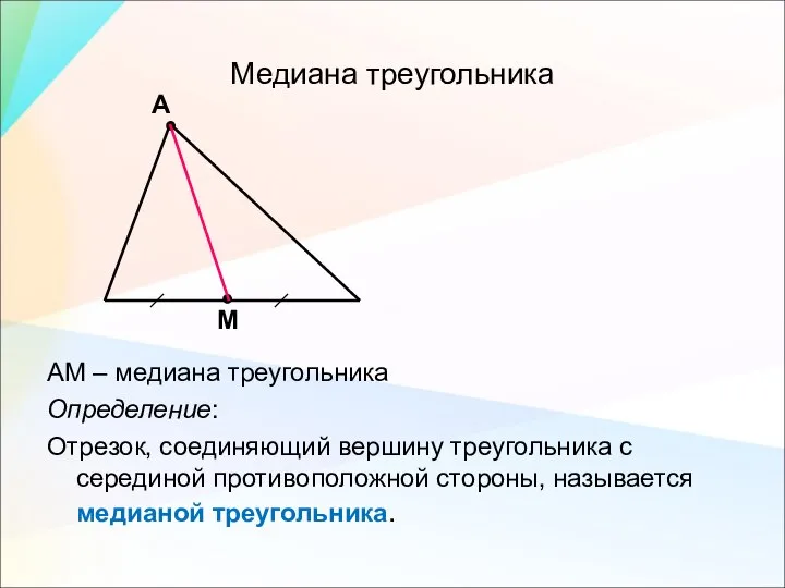 Медиана треугольника АМ – медиана треугольника Определение: Отрезок, соединяющий вершину треугольника с