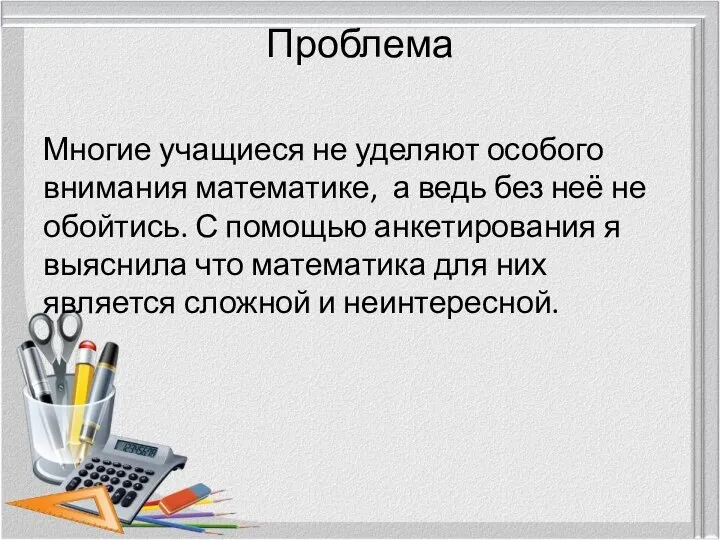 Проблема Многие учащиеся не уделяют особого внимания математике, а ведь без неё