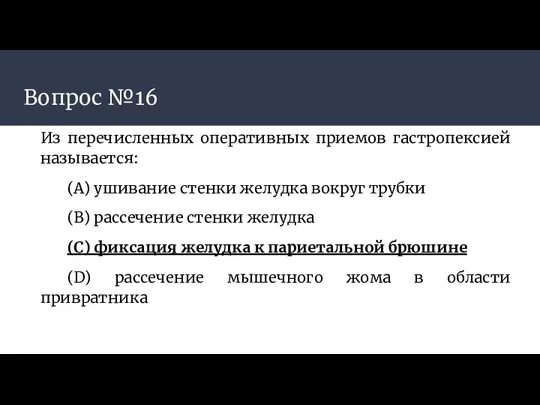 Вопрос №16 Из перечисленных оперативных приемов гастропексией называется: (А) ушивание стенки желудка