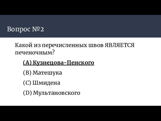 Вопрос №2 Какой из перечисленных швов ЯВЛЯЕТСЯ печеночным? (А) Кузнецова-Пенского (B) Матешука (C) Шмидена (D) Мультановского