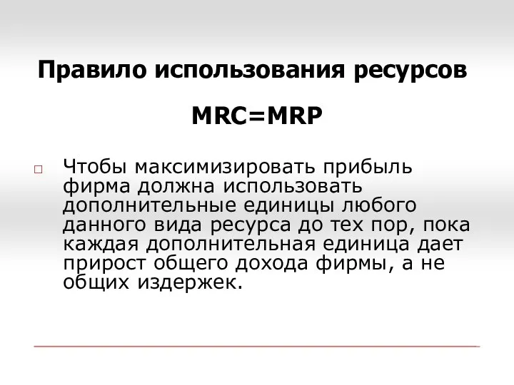 Правило использования ресурсов МRC=MRP Чтобы максимизировать прибыль фирма должна использовать дополнительные единицы