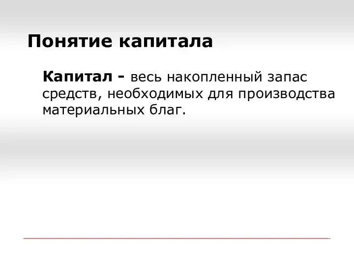 Понятие капитала Капитал - весь накопленный запас средств, необходимых для производства материальных благ.