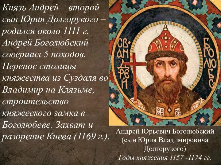 Андрей Юрьевич Боголюбский (сын Юрия Владимировича Долгорукого) Годы княжения 1157 -1174 гг.