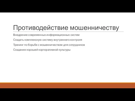 Противодействие мошенничеству Внедрение современных информационных систем Создать комплексную систему внутреннего контроля Тренинг