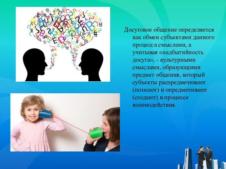 Досуговое общение определяется как обмен субъектами данного процесса смыслами, а учитывая «надбытийность